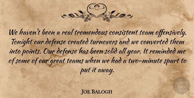 Joe Balogh Quote About Consistent, Converted, Created, Defense, Great: We Havent Been A Real...