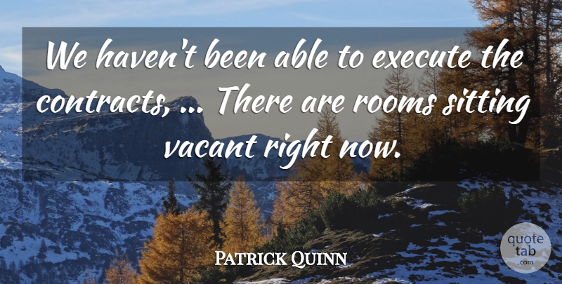 Patrick Quinn Quote About Execute, Rooms, Sitting, Vacant: We Havent Been Able To...