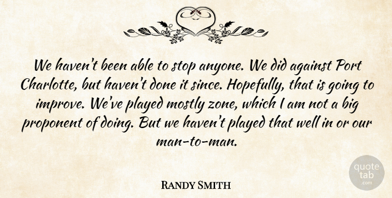 Randy Smith Quote About Against, Mostly, Played, Port, Proponent: We Havent Been Able To...