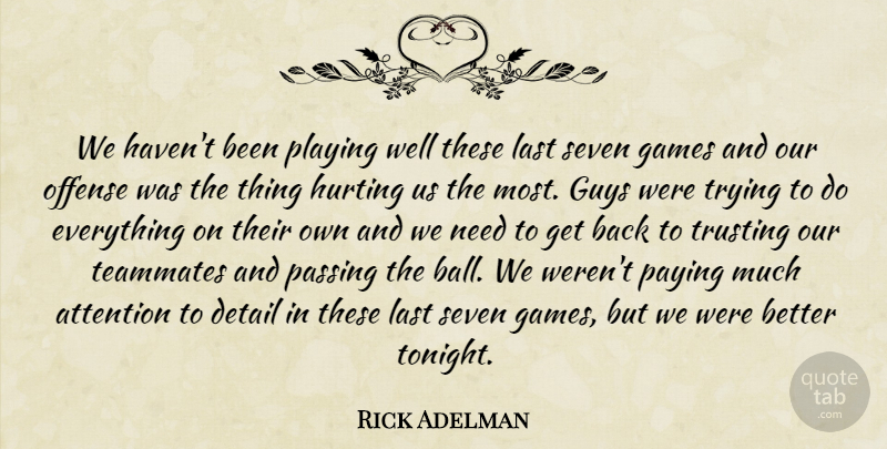 Rick Adelman Quote About Attention, Detail, Games, Guys, Hurting: We Havent Been Playing Well...