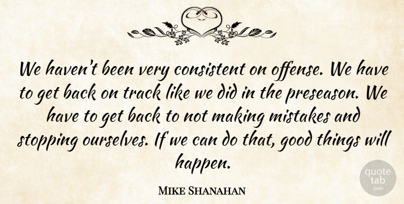 Mike Shanahan Quote About Consistent, Good, Mistakes, Stopping, Track: We Havent Been Very Consistent...