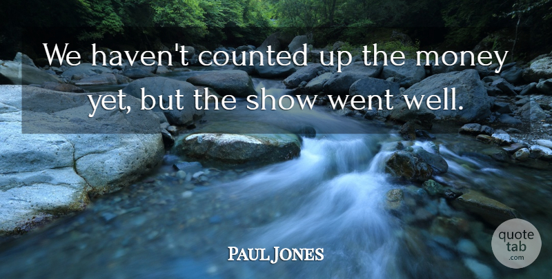 Paul Jones Quote About Counted, Money: We Havent Counted Up The...