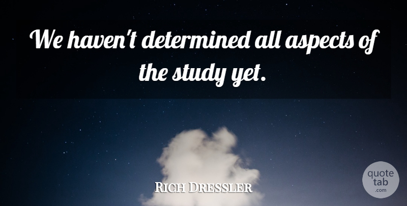 Rich Dressler Quote About Aspects, Determined, Study: We Havent Determined All Aspects...