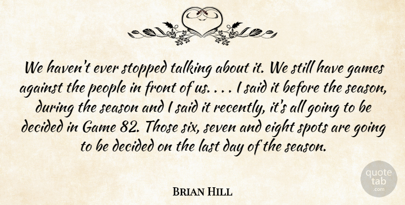 Brian Hill Quote About Against, Decided, Eight, Front, Game: We Havent Ever Stopped Talking...