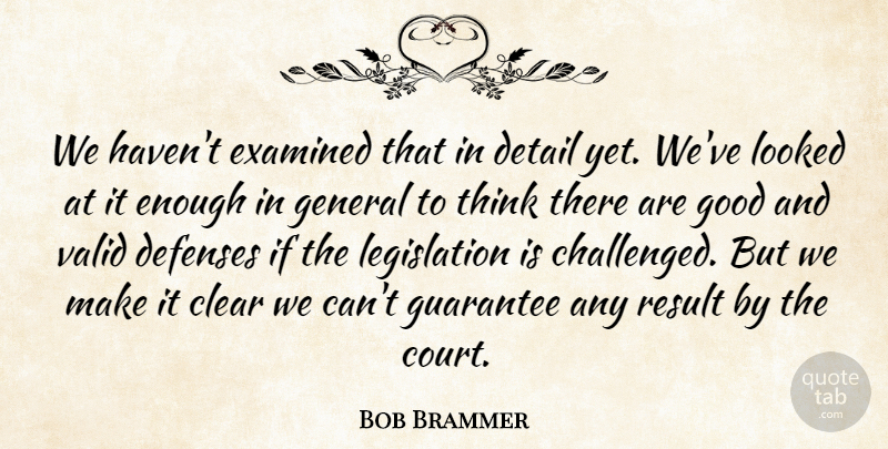 Bob Brammer Quote About Clear, Detail, Examined, General, Good: We Havent Examined That In...