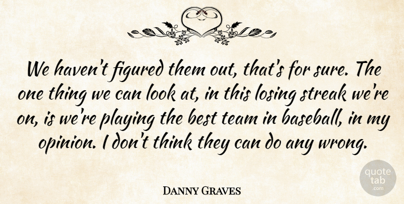 Danny Graves Quote About Best, Figured, Losing, Playing, Streak: We Havent Figured Them Out...