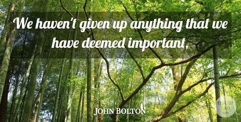 John Bolton Quote About Given: We Havent Given Up Anything...
