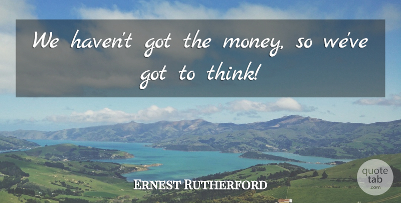 Ernest Rutherford Quote About Business, Science, Thinking: We Havent Got The Money...