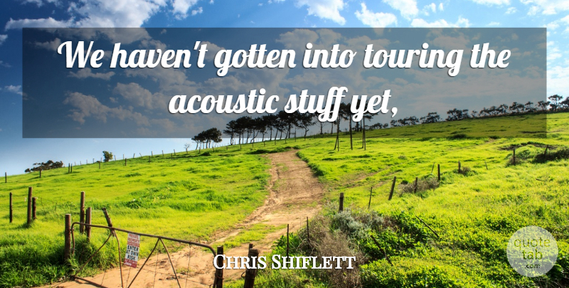 Chris Shiflett Quote About Acoustic, Gotten, Stuff, Touring: We Havent Gotten Into Touring...