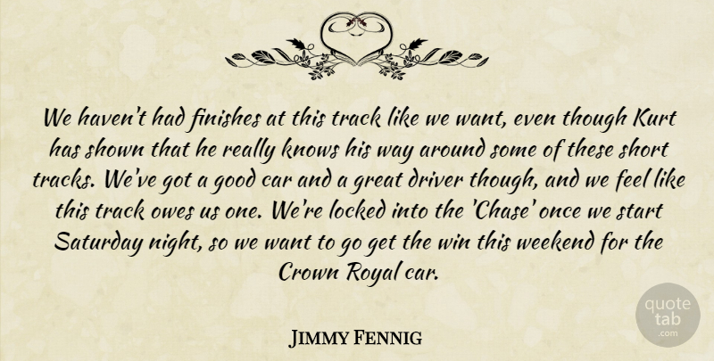 Jimmy Fennig Quote About Car, Crown, Driver, Finishes, Good: We Havent Had Finishes At...