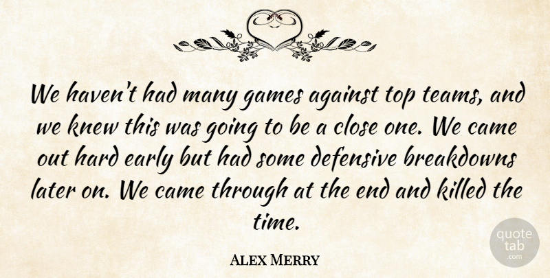 Alex Merry Quote About Against, Came, Close, Defensive, Early: We Havent Had Many Games...