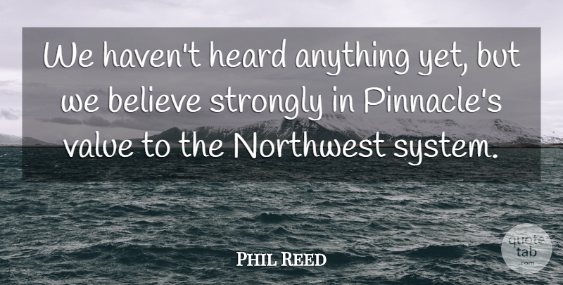 Phil Reed Quote About Believe, Heard, Northwest, Strongly, Value: We Havent Heard Anything Yet...