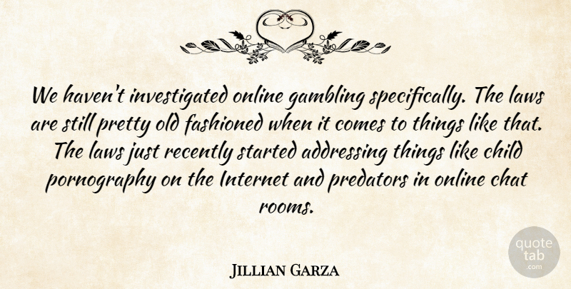 Jillian Garza Quote About Addressing, Chat, Child, Gambling, Internet: We Havent Investigated Online Gambling...