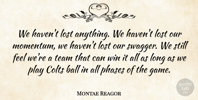 Montae Reagor Quote About Ball, Lost, Phases, Team, Win: We Havent Lost Anything We...