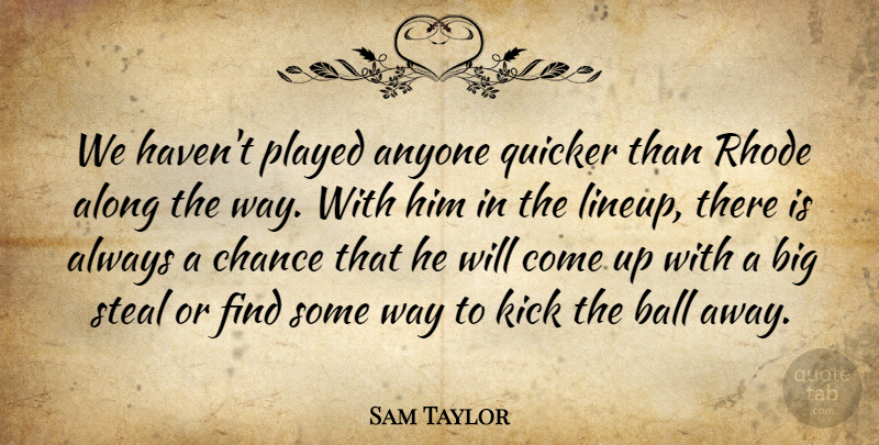 Sam Taylor Quote About Along, Anyone, Ball, Chance, Kick: We Havent Played Anyone Quicker...