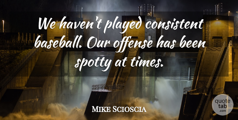 Mike Scioscia Quote About Baseball, Consistent, Offense, Played: We Havent Played Consistent Baseball...