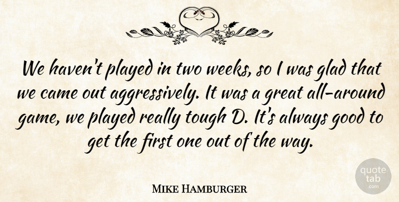 Mike Hamburger Quote About Came, Glad, Good, Great, Played: We Havent Played In Two...