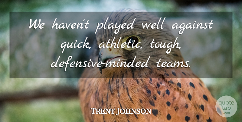 Trent Johnson Quote About Against, Played: We Havent Played Well Against...