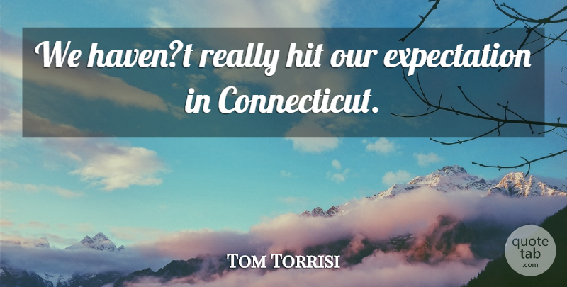 Tom Torrisi Quote About Expectation, Hit: We Havent Really Hit Our...