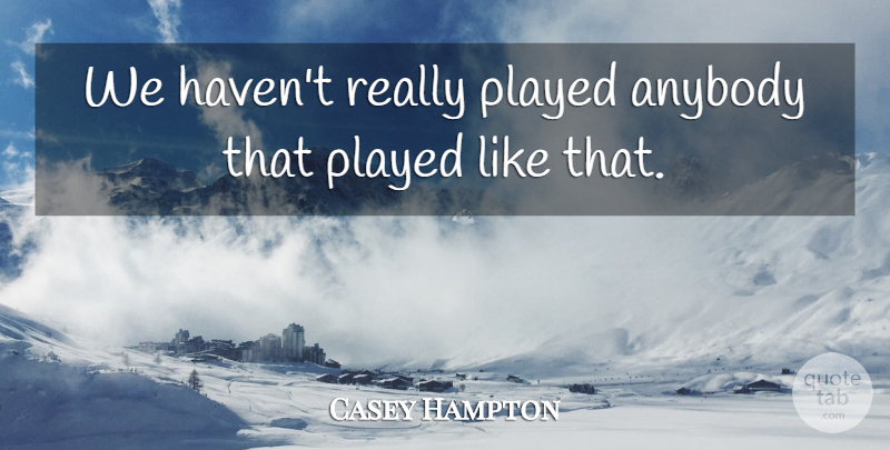Casey Hampton Quote About Anybody, Played: We Havent Really Played Anybody...