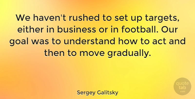 Sergey Galitsky Quote About Act, Business, Either, Goal, Move: We Havent Rushed To Set...