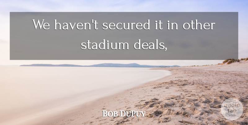 Bob DuPuy Quote About Secured, Stadium: We Havent Secured It In...