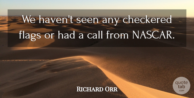 Richard Orr Quote About Call, Checkered, Flags, Seen: We Havent Seen Any Checkered...