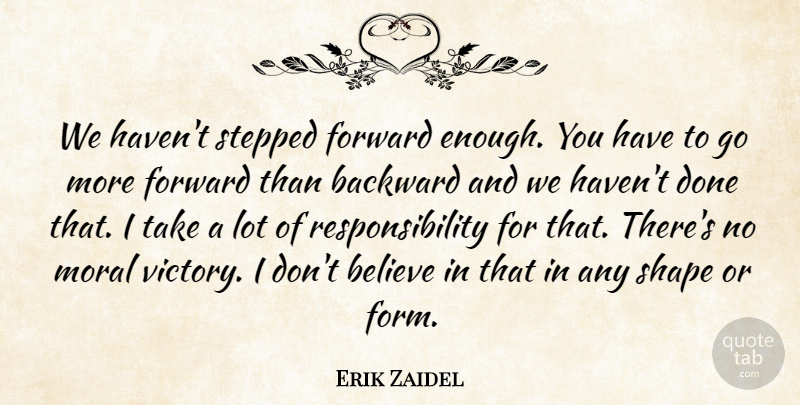 Erik Zaidel Quote About Backward, Believe, Forward, Moral, Responsibility: We Havent Stepped Forward Enough...