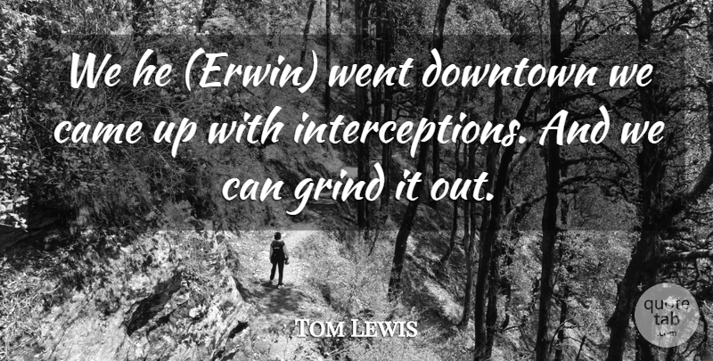 Tom Lewis Quote About Came, Downtown, Grind: We He Erwin Went Downtown...