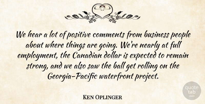 Ken Oplinger Quote About Ball, Business, Canadian, Comments, Dollar: We Hear A Lot Of...