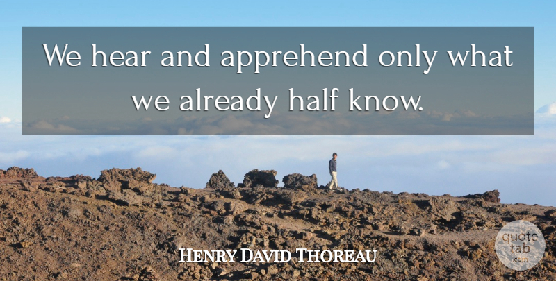 Henry David Thoreau Quote About Education, Knowledge, Half: We Hear And Apprehend Only...