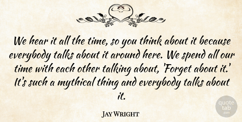 Jay Wright Quote About Everybody, Hear, Mythical, Spend, Talking: We Hear It All The...