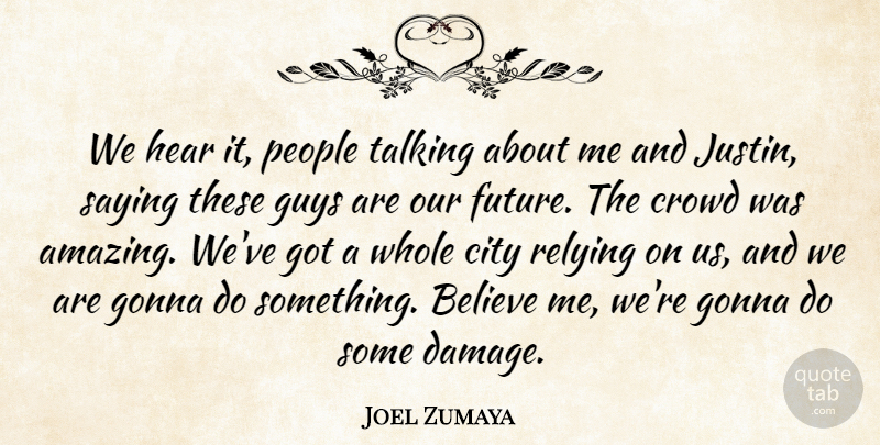 Joel Zumaya Quote About Believe, City, Crowd, Gonna, Guys: We Hear It People Talking...