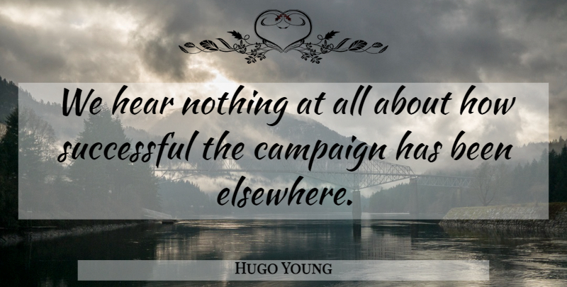 Hugo Young Quote About Campaign, Hear, Successful: We Hear Nothing At All...