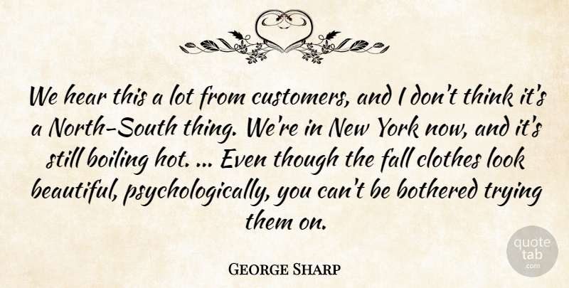 George Sharp Quote About Boiling, Bothered, Clothes, Fall, Hear: We Hear This A Lot...