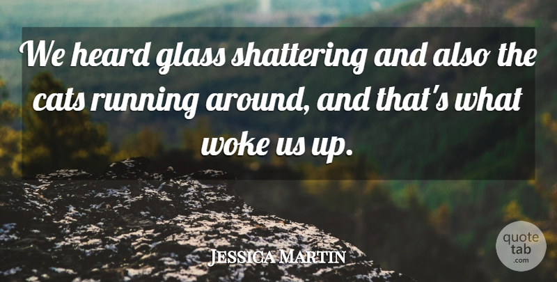 Jessica Martin Quote About Cats, Glass, Heard, Running, Woke: We Heard Glass Shattering And...