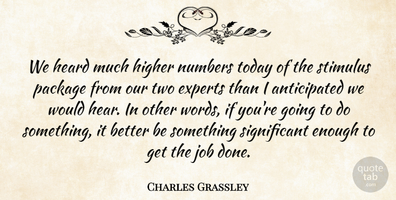 Charles Grassley Quote About Experts, Heard, Higher, Job, Numbers: We Heard Much Higher Numbers...
