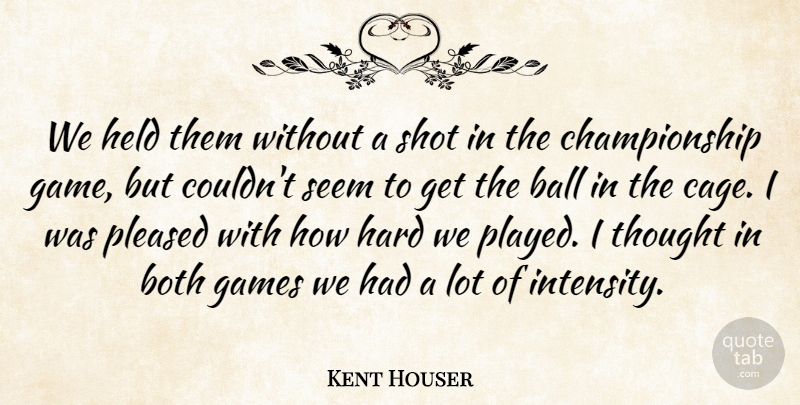 Kent Houser Quote About Ball, Both, Games, Hard, Held: We Held Them Without A...