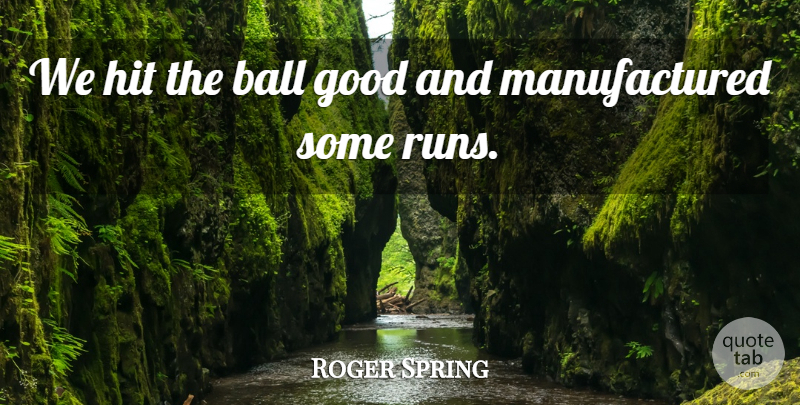 Roger Spring Quote About Ball, Good, Hit: We Hit The Ball Good...
