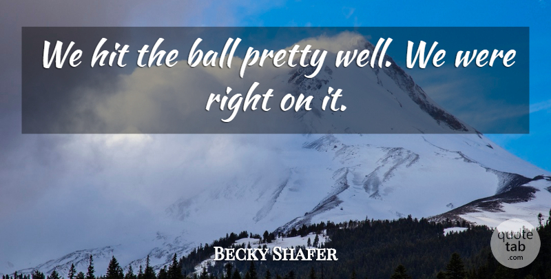 Becky Shafer Quote About Ball, Hit: We Hit The Ball Pretty...