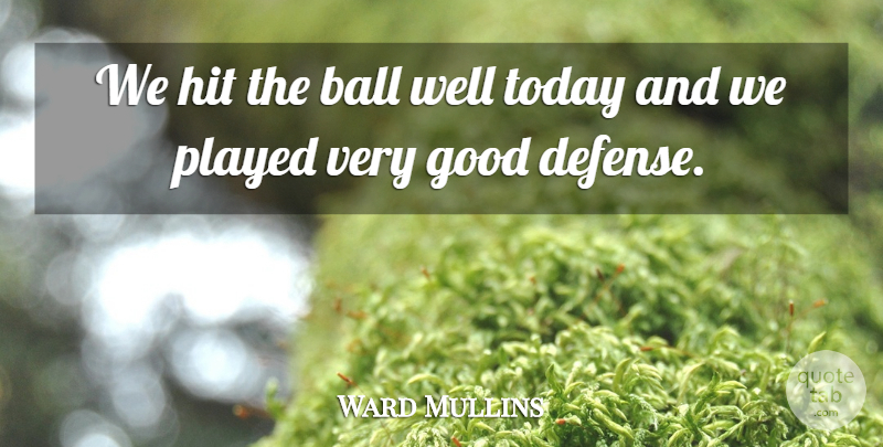 Ward Mullins Quote About Ball, Good, Hit, Played, Today: We Hit The Ball Well...