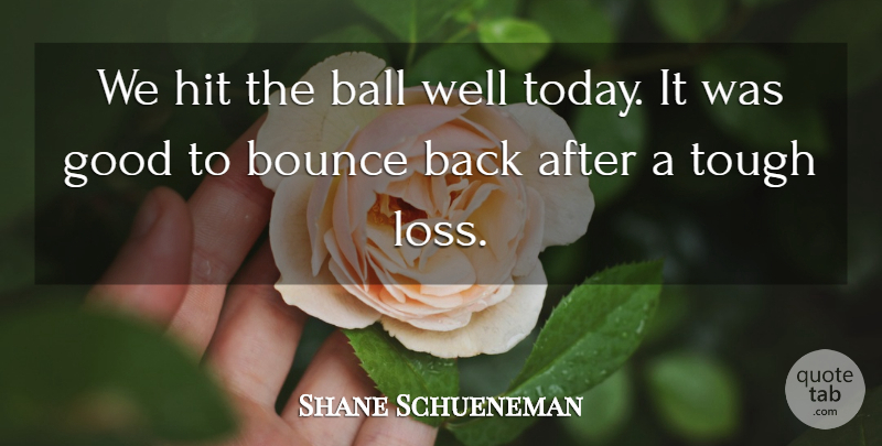 Shane Schueneman Quote About Ball, Bounce, Good, Hit, Tough: We Hit The Ball Well...