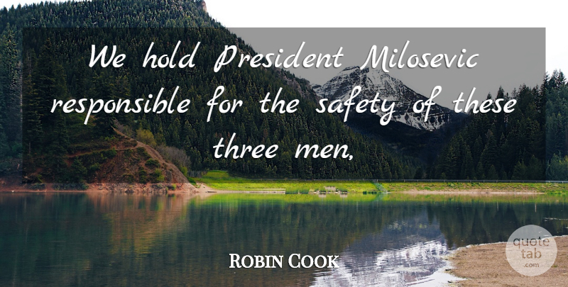 Robin Cook Quote About Hold, Men, President, Safety, Three: We Hold President Milosevic Responsible...