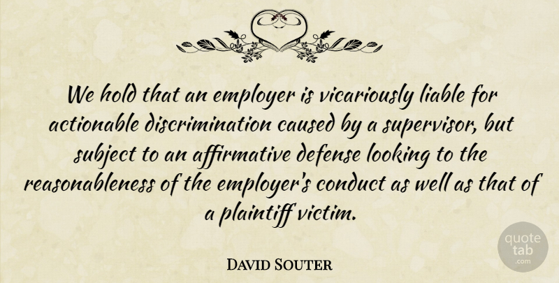 David Souter Quote About Caused, Conduct, Defense, Hold, Liable: We Hold That An Employer...