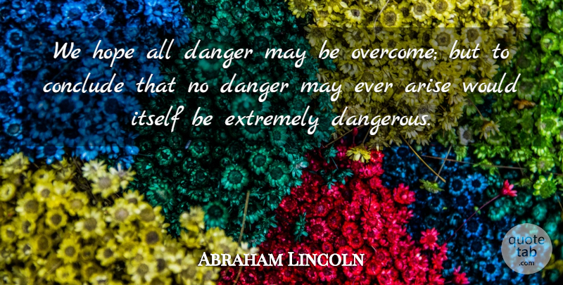 Abraham Lincoln Quote About May, Overcoming, Danger: We Hope All Danger May...