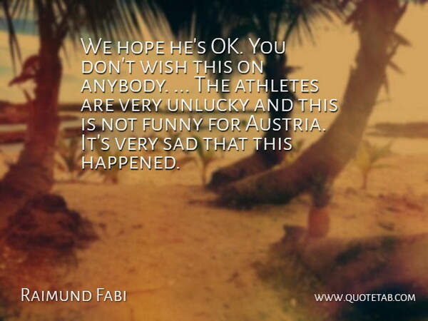 Raimund Fabi Quote About Athletes, Funny, Hope, Sad, Unlucky: We Hope Hes Ok You...