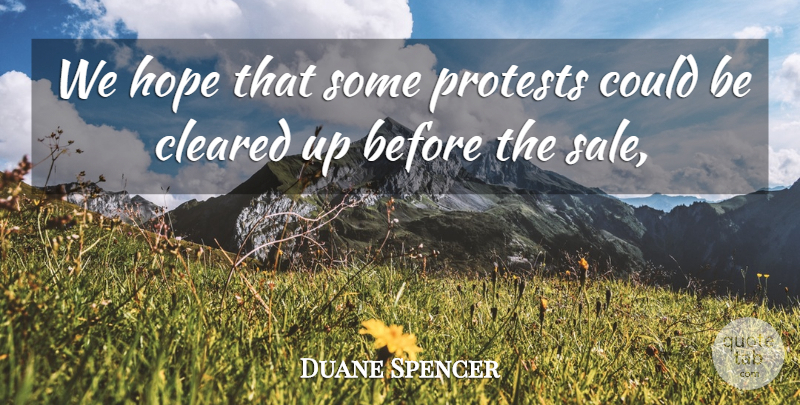Duane Spencer Quote About Cleared, Hope, Protests: We Hope That Some Protests...