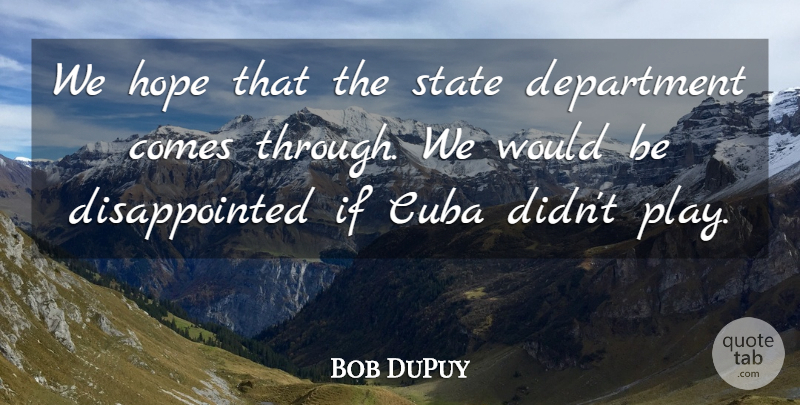 Bob DuPuy Quote About Cuba, Department, Hope, State: We Hope That The State...
