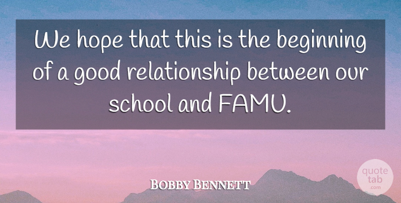 Bobby Bennett Quote About Beginning, Good, Hope, Relationship, School: We Hope That This Is...
