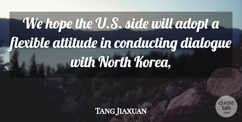 Tang Jiaxuan Quote About Adopt, Attitude, Conducting, Dialogue, Flexible: We Hope The U S...